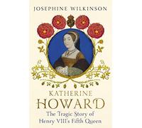 Katherine Howard: The Tragic Story of Henry VIII's Fifth Queen