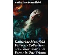 Katherine Mansfield Ultimate Collection: 100+ Short Stories & Poem