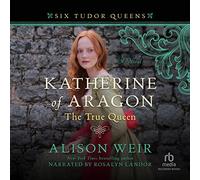 Katherine of Aragon, The True Queen: A Novel (Serie de las Seis Reinas Tudor, Libro 1)