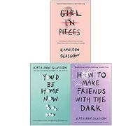 Kathleen Glasgow Collection 3 Books Set (Girl in Pieces, You'd Be Home Now, How to Make Friends with the Dark)
