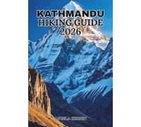 KATHMANDU HIKING GUIDE 2026: The Ultimate Guide to Hiking Trails, Hidden Gems, Cultural Landmarks, Scenic Viewpoints, Local Cuisine and Unforgettable ... Discover Hidden Paths Across Every Landscape)