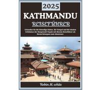 KATHMANDU REISEFÜHRER 2025: Erkundung der pulsierenden Hauptstadt Nepals: Kultur, Tempel, Trekking-Ziele und lokale Erlebnisse in Kathmandu (Robin M. Whites ultimative Reise- und Touristenführer)
