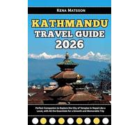 Kathmandu Travel Guide 2026: Perfect Companion to Explore the City of Temples in Nepal Like a Local, with All the Essentials for a Smooth and Memorable Trip