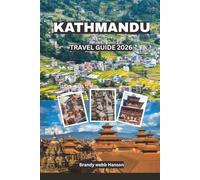 KATHMANDU TRAVEL GUIDE 2026: Uncover Sacred Temples, Himalayan Gateways, Hidden Courtyards, Vibrant Street Cuisine, Timeless Festivals in Nepal