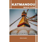 KATHMANDU TRAVEL GUIDE: Discovering Kathmandu: The Cultural Heart of Nepal and Gateway to the Mystical Himalayas