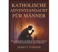 KATHOLISCHE ADVENTSANDACHT FÜR MÄNNER: Eine tägliche Reise zur Stärkung von Glaube und Geist durch Gebet und Besinnung in dieser Jahreszeit