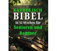 Katholische Bibel in 52 Wochen für Senioren und Rentner: Entdecke neue Lebensziele, hinterlasse ein bleibendes Vermächtnis und finde Frieden während des Sabbaticals