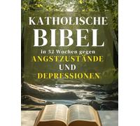 katholische Bibel in 52 Wochen gegen Angstzustände und Depressionen: Beruhige deinen Geist, heile dein Herz und finde dauerhafte Hoffnung