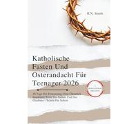 Katholische Fasten Und Osterandacht Für Teenager 2026: 40 Tage Der Erneuerung: Eine Christlich Inspirierte Reise Des Gebets Und Des Glaubens - Schritt Für Schritt