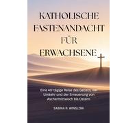 Katholische Fastenandacht für Erwachsene: Eine 40-tägige Reise des Gebets, der Umkehr und der Erneuerung von Aschermittwoch bis Ostern
