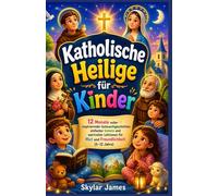 Katholische Heilige für Kinder: 12 Monate voller inspirierender Gutenachtgeschichten, einfacher Gebete und wertvoller Lektionen für Mut und Freundlichkeit (5-12 Jahre)