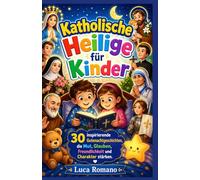 Katholische Heilige für Kinder: 30 inspirierende Gutenachtgeschichten, die Mut, Glauben, Freundlichkeit und Charakter stärken.