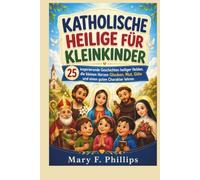 KATHOLISCHE HEILIGE FÜR KLEINKINDER: 25 inspirierende Geschichten heiliger Helden, die kleinen Herzen Glauben, Mut, Güte und einen guten Charakter lehren.