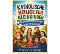 KATHOLISCHE HEILIGE FÜR KLEINKINDER: 25 inspirierende Geschichten heiliger Helden, die kleinen Herzen Glauben, Mut, Güte und einen guten Charakter lehren.