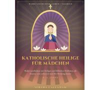 KATHOLISCHE HEILIGE FÜR MÄDCHEN: Wahre Geschichten von Heiligen und biblischen Heldinnen, die beteten, Gott anbeteten und ihre Berufung fanden