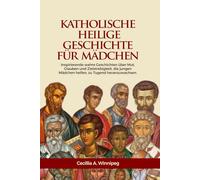 Katholische Heiligengeschichten für Mädchen: Inspirierende wahre Geschichten über Mut, Glauben und Zielstrebigkeit, die jungen Mädchen helfen, zu Tugend heranzuwachsen