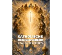 Katholische Heiligenverehrung verstehen: Die Fürsprache der Heiligen, biblische Grundlagen und die Gemeinschaft der Heiligen im katholischen Glauben