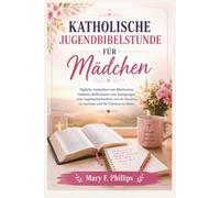 KATHOLISCHE JUGENDBIBELSTUNDE FÜR MÄDCHEN: Tägliche Andachten mit Bibeltexten, Gebeten, Reflexionen und Anregungen zum Tagebuchschreiben, um im Glauben zu wachsen und für Christus zu leben.