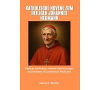 KATHOLISCHE NOVENE ZUM HEILIGEN JOHANNES NEUMANN: Tägliche Andachten, Gebete, Betrachtungen und Fürbitten für geistliches Wachstum