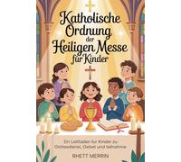 Katholische Ordnung der Heiligen Messe für Kinder: Ein Leitfaden für Kinder zu Gottesdienst, Gebet und Teilnahme