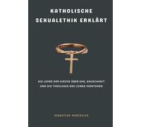 Katholische Sexualethik erklärt: Die Lehre der Kirche über Ehe, Keuschheit und die Theologie des Leibes verstehen