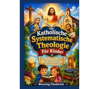 Katholische Systematische Theologie Für Kinder: Spielerische und Leicht Verständliche Lektionen über Glauben, Kirchliche Lehren, Biblische Geschichten, Heilige, Gebet und Christliches Leben