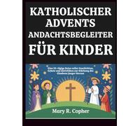 KATHOLISCHER ADVENTS-ANDACHTSBEGLEITER FÜR KINDER: Eine 25-tägige Reise voller Geschichten, Gebete und Aktivitäten zur Stärkung des Glaubens junger Herzen