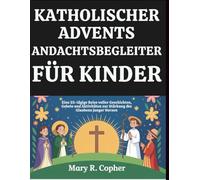 KATHOLISCHER ADVENTS-ANDACHTSBEGLEITER FÜR KINDER: Eine 25-tägige Reise voller Geschichten, Gebete und Aktivitäten zur Stärkung des Glaubens junger Herzen