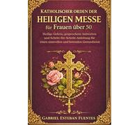 KATHOLISCHER ORDEN DER HEILIGEN MESSE FÜR FRAUEN ÜBER 50: Heilige Gebete, gesprochene Antworten und Schritt-für-Schritt-Anleitung für einen sinnvollen und betenden Gottesdienst