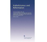 Katholizismus und Reformation: kritisches Referat über die wissenschaftlichen Leistungen der neureren katholischen Theologie auf dem Gebiete der Reformationsgeschichte