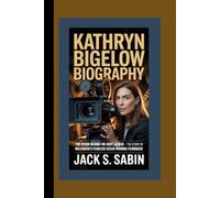 KATHRYN BIGELOW BIOGRAPHY: The Vision Behind The Hurt Locker - The Story of Hollywood’s Fearless Oscar-Winning Filmmaker