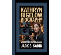 KATHRYN BIGELOW BIOGRAPHY: The Vision Behind The Hurt Locker - The Story of Hollywood’s Fearless Oscar-Winning Filmmaker