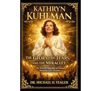 KATHRYN KUHLMAN: THE GLORY, THE TEARS, AND THE MIRACLES: The Powerful Biography of a Woman Marked by God’s Presence