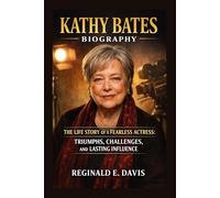 KATHY BATES BIOGRAPHY: THE LIFE STORY OF A FEARLESS ACTRESS: TRIUMPHS, CHALLENGES, AND LASTING INFLUENCE