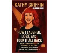 Kathy Griffin: How I Laughed, Lost, and Took It All Back: From Comedy Stages to Corporate Battles: The Untold Story of Fame, Fortune, and Fierce Comebacks
