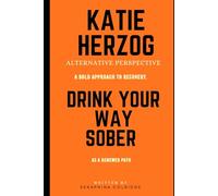 Katie Herzog Alternative Perspective: A bold approach to recovery, DRINK YOUR WAY SOBER as a renewed path