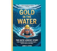 KATIE LEDECKY BIOGRAPHY FOR KIDS: GOLD IN THE WATER : THE KATIE LEDECKY STORY -: FROM SWIMMING LAPS TO OLYMPIC MAPS - KATIE'S PATH TO VICTORY