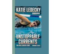 KATIE LEDECKY BIOGRAPHY: Unstoppable Currents: The Katie Ledecky Story