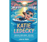 KATIE LEDECKY: Dream Big, Swim Longer - Her Story How One Girl Turned Every Lap into a Leap Toward Greatness