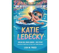 KATIE LEDECKY: Dream Big, Swim Longer - Her Story How One Girl Turned Every Lap into a Leap Toward Greatness