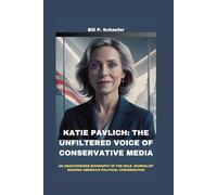 KATIE PAVLICH: THE UNFILTERED VOICE OF CONSERVATIVE MEDIA: AN UNAUTHORIZED BIOGRAPHY OF THE BOLD JOURNALIST SHAPING AMERICA’S POLITICAL CONVERSATION