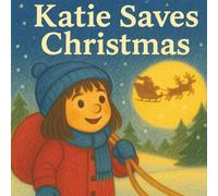 Katie Saves Christmas: A Heartwarming Children’s Christmas Adventure About Kindness, Courage, and Holiday Magic