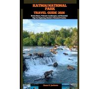 KATMAI NATIONAL PARK TRAVEL GUIDE 2026: Brown Bears, Volcanic Landscapes, and Essential Tips for Exploring Alaska’s Untamed Frontier