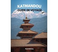 Katmandou guide de voyage 2025: « Temples, sentiers et trésors : à la découverte du cœur du Népal »
