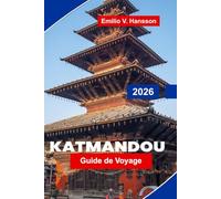 Katmandou Guide de voyage 2026: Le guide de l'initié de la capitale sacrée du Népal : temples anciens, bazars animés et porte d'entrée vers l'Himalaya