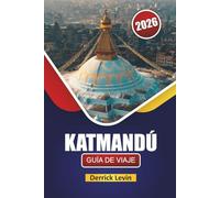KATMANDÚ GUÍA DE VIAJE 2026: Descubre templos históricos, joyas ocultas, gastronomía local y experiencias culturales en la capital de Nepal