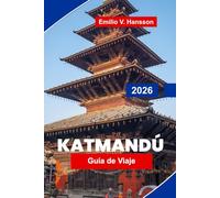 Katmandú Guía de viaje 2026: La guía del insider de la capital sagrada de Nepal: templos antiguos, bazares bulliciosos y la puerta al Himalaya