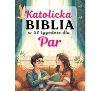 Katolicka Biblia w 52 tygodnie dla Par: wzmocnić małżeństwo, pogłębić wiarę i zbudować dom skupiony wokół Chrystusa