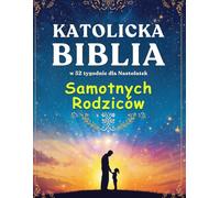 Katolicka Biblia w 52 Tygodnie dla Samotnych Rodziców: Rok uzdrowienia, nadziei i siły, by zbudować cały dom i znaleźć spokój w swojej podróży z Bogiem
