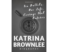 Katrina Brownlee Biography: Ten Bullets, One Life, Courage That Endures